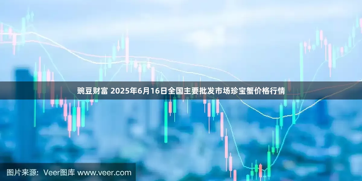 豌豆财富 2025年6月16日全国主要批发市场珍宝蟹价格行情
