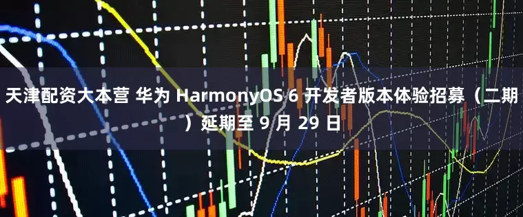 天津配资大本营 华为 HarmonyOS 6 开发者版本体验招募（二期）延期至 9 月 29 日